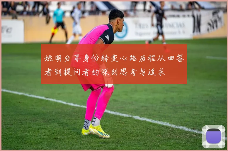 姚明分享身份转变心路历程从回答者到提问者的深刻思考与追求
