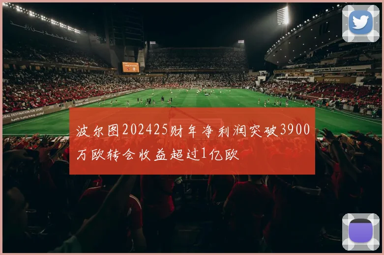 波尔图202425财年净利润突破3900万欧转会收益超过1亿欧