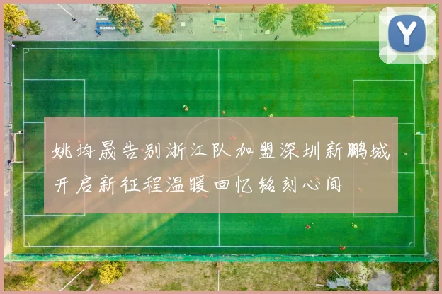 姚均晟告别浙江队加盟深圳新鹏城开启新征程温暖回忆铭刻心间