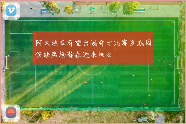 阿夫迪亚有望出战奇才比赛罗威因伤缺席杨瀚森迎来机会